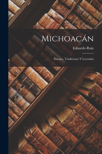 Michoacán: Paisajes, Tradiciones Y Leyendas - Eduardo Ruiz