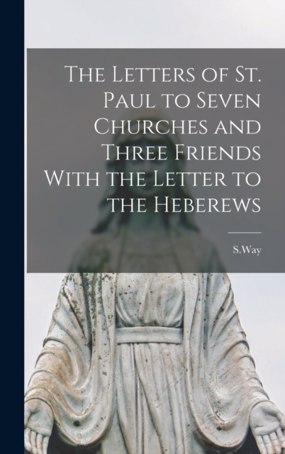 The Letters of St. Paul to Seven Churches and Three Friends With the Letter to the Heberews - S. Way