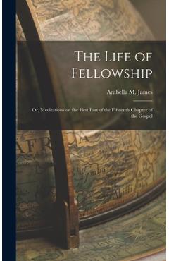 Coperta cărții 'The Life of Fellowship; or, Meditations on the First Part of the Fifteenth Chapter of the Gospel - Arabella M. James'