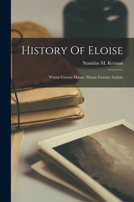 Coperta cărții 'History Of Eloise: Wayne County House, Wayne County Asylum - Stanislas M. Keenan'