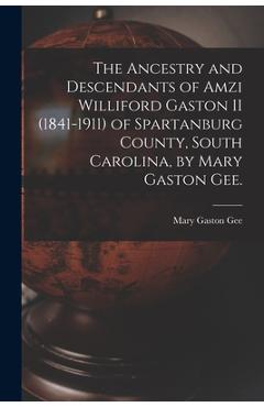 The Ancestry and Descendants of Amzi Williford Gaston II (1841-1911) of Spartanburg County, South Carolina, by Mary Gaston Gee. - Mary Gaston 1899- Gee