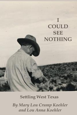 I Could See Nothing: Settling West Texas - Mary Lou Crump Koehler