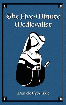 The Five-Minute Medievalist - Daniele Cybulskie