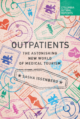 Outpatients: The Astonishing New World of Medical Tourism - Sasha Issenberg