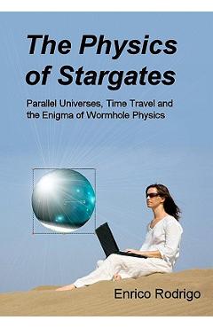 Coperta cărții 'The Physics of Stargates: Parallel Universes, Time Travel, and the Enigma of Wormhole Physics - Enrico Rodrigo'