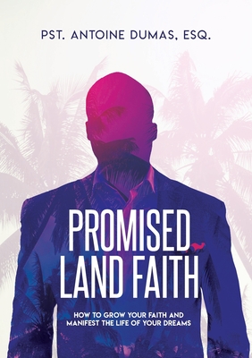 Promised Land Faith: How To Grow Your Faith And Manifest The Life Of Your Dreams - Antoine Dumas