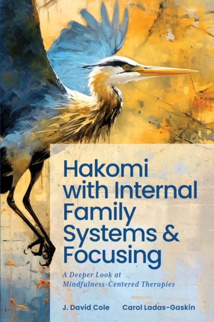 Hakomi with Internal Family Systems and Focusing: A Deeper Look at Mindfulness-Centered Therapies - Carol Ladas-gaskin