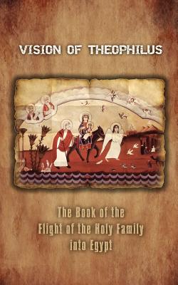 Vision of Theophilus: The Book of the Flight of the Holy Family Into Egypt - A. Mingana