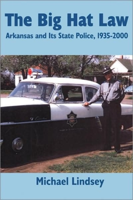 Big Hat Law: The Arkansas State Police, 1935â 2000 - Michael Lindsey