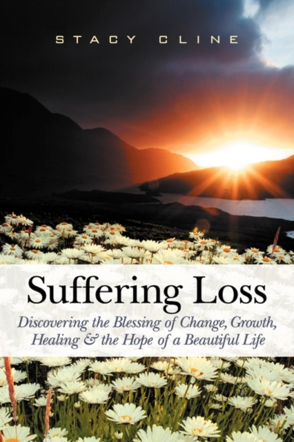 Suffering Loss: Discovering the Blessing of Change, Growth, Healing & the Hope of a Beautiful Life - Stacy Cline