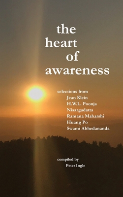 The Heart of Awareness: Selections from Jean Klein, HWL Poonja, Nisargadatta, Ramana Maharshi, Huang Po, and Swami Abhedananda - Peter M. Ingle