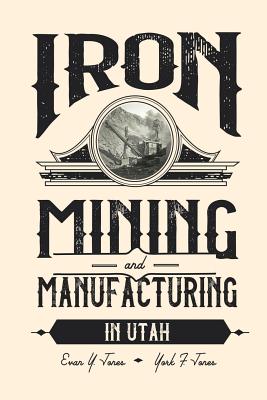 Iron Mining and Manufacturing in Utah: A History - Evan Y. Jones