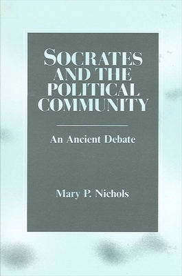 Socrates and the Political Community: An Ancient Debate - Mary P. Nichols