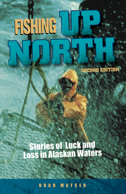 Fishing Up North: Stories of Luck and Loss in Alaskan Waters - Brad Matsen