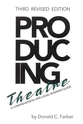 Producing Theatre: A Comprehensive Legal and Business Guide, Third Revised Edition - Donald C. Farber