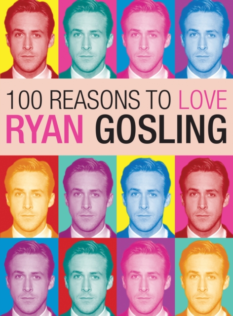 100 Reasons to Love Ryan Gosling - Joanna Benecke