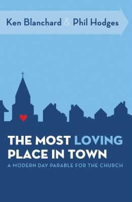The Most Loving Place in Town: A Modern Day Parable for the Church - Ken Blanchard