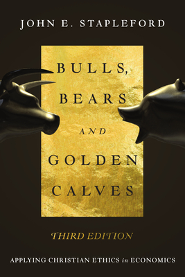 Bulls, Bears and Golden Calves: Applying Christian Ethics in Economics - John E. Stapleford