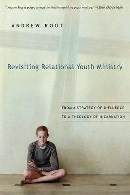 Revisiting Relational Youth Ministry: From a Strategy of Influence to a Theology of Incarnation - Andrew Root