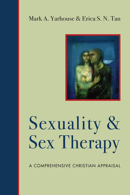 Sexuality and Sex Therapy: A Comprehensive Christian Appraisal - Mark A. Yarhouse