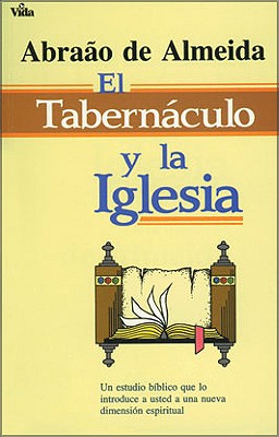 El Tabernáculo Y La Iglesia: Un Estudio Bíblico Que Lo Introduce a Usted a Un Nueva Dimensión Espiritual - Abraao De Almeida