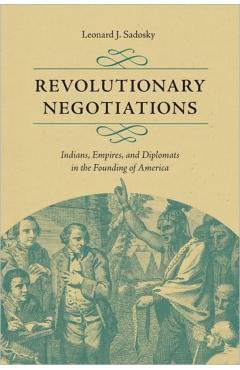 Poza produsului Revolutionary Negotiations: Indians, Empires, and Diplomats in the Founding of America - Leonard J. Sadosky