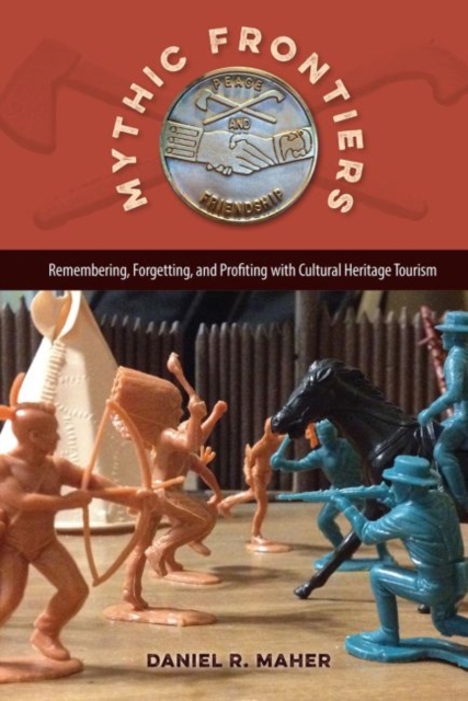 Mythic Frontiers: Remembering, Forgetting, and Profiting with Cultural Heritage Tourism - Daniel R. Maher