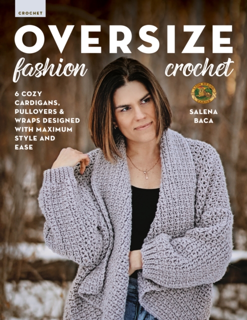 Oversize Fashion Crochet: 6 Cozy Cardigans, Pullovers & Wraps Designed with Maximum Style and Ease - Salena Baca