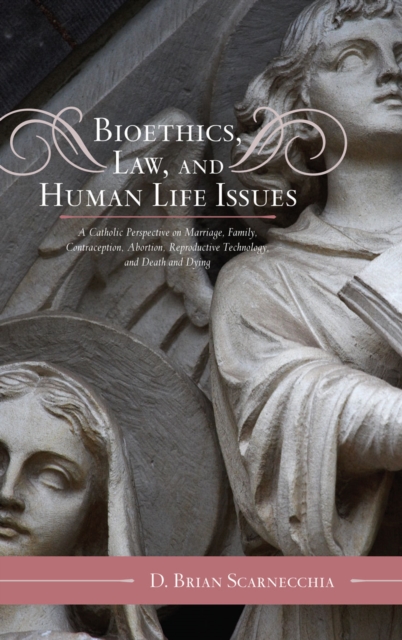 Bioethics, Law, and Human Life Issues: A Catholic Perspective on Marriage, Family, Contraception, Abortion, Reproductive Technology, and Death and Dyi - D. Brian Scarnecchia