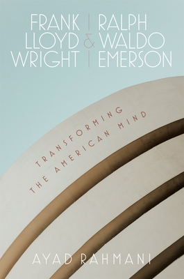 Frank Lloyd Wright and Ralph Waldo Emerson: Transforming the American Mind - Ayad Rahmani