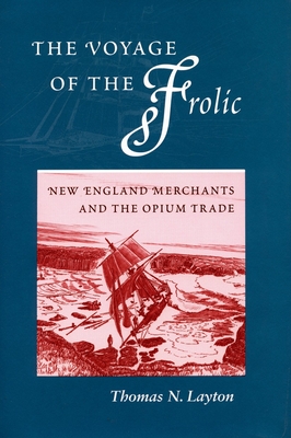 The Voyage of the 'Frolic': New England Merchants and the Opium Trade - Thomas N. Layton