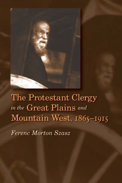 The Protestant Clergy in the Great Plains and Mountain West, 1865-1915 - Ferenc Morton Szasz