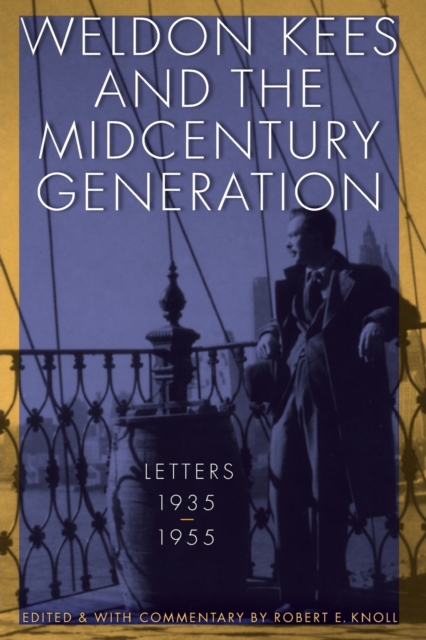 Weldon Kees and the Midcentury Generation: Letters, 1935-1955 - Weldon Kees