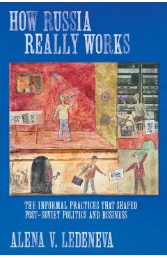Coperta cărții 'How Russia Really Works: The Informal Practices That Shaped Post-Soviet Politics and Business - Alena V. Ledeneva'