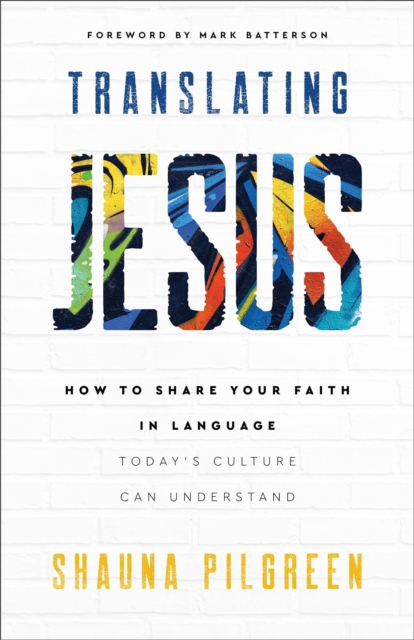 Translating Jesus: How to Share Your Faith in Language Today's Culture Can Understand - Shauna Pilgreen