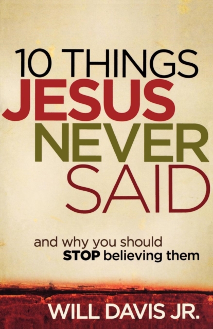 10 Things Jesus Never Said: And Why You Should Stop Believing Them - Will Jr. Davis