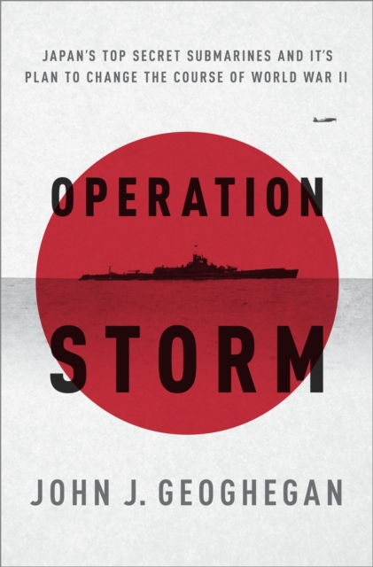 Operation Storm: Japan's Top Secret Submarines and Its Plan to Change the Course of World War II - John Geoghegan