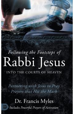 Coperta cărții 'Following the Footsteps of Rabbi Jesus into the Courts of Heaven: Partnering with Jesus to Pray Prayers That Hit the'