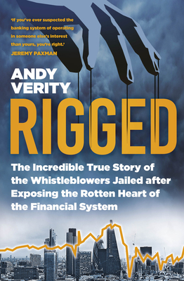 Rigged: The Incredible True Story of the Whistleblowers Jailed After Exposing the Rotten Heart of the Financial System - Andy Verity