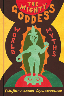 The Mighty Goddess: World Myths - Sally Pomme Clayton