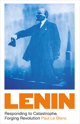 Lenin: Responding to Catastrophe, Forging Revolution - Paul Le Blanc