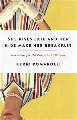 She Rises Late and Her Kids Make Her Breakfast: Devotions for the Proverbs 32 Woman - Kerri Pomarolli