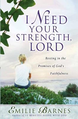 I Need Your Strength, Lord: Resting in the Promises of God's Faithfulness - Emilie Barnes