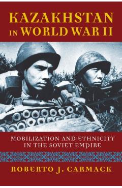 Poza produsului Kazakhstan in World War II: Mobilization and Ethnicity in the Soviet Empire - Roberto J. Carmack