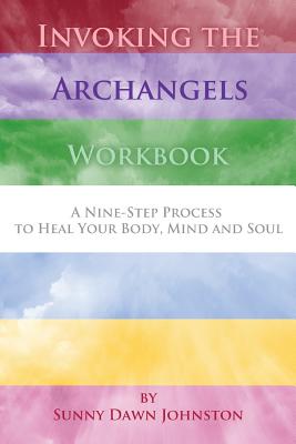 Invoking the Archangels Workbook: A 9-Step Process to Heal Your Body, Mind and Soul - Sunny Dawn Johnston