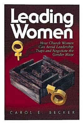 Leading Women: How Church Women Can Avoid Leadership Traps and Negotiate the Gender Maze - Carol E. Becker