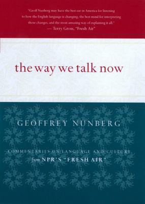 The Way We Talk Now: Commentaries on Language and Culture from Npr's Fresh Air - Geoffrey Nunberg