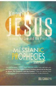 Coperta cărții 'Knowing Jesus Through the Law and the Prophets: Messianic Prophecies Study Guide - Juli Camarin'