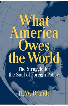 Coperta cărții 'What America Owes the World: The Struggle for the Soul of Foreign Policy - H. W. Brands'