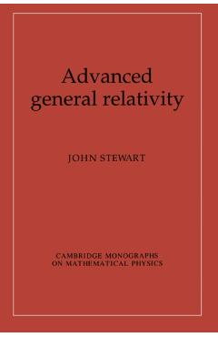Coperta cărții 'Advanced General Relativity - John Stewart'